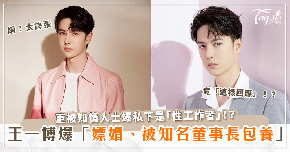 王一博爆「嫖娼、被包養」！更被爆是「性工作者、被知名董事長包養」！王一博竟「這樣回應」！？網：太誇張